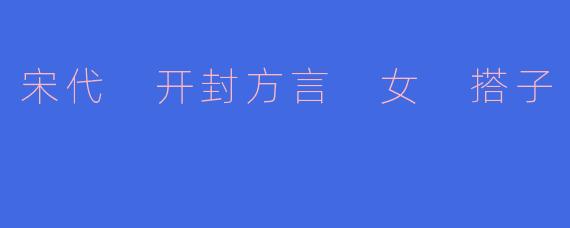 宋代 开封方言 女 搭子